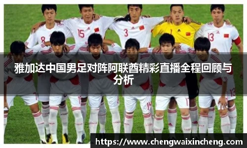 雅加达中国男足对阵阿联酋精彩直播全程回顾与分析