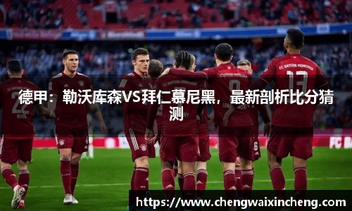 德甲：勒沃库森VS拜仁慕尼黑，最新剖析比分猜测